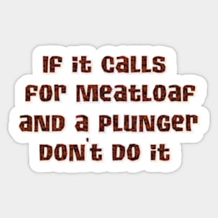 If it calls for meatloaf and a plunger Sticker